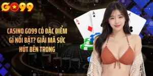 Casino GO99 Có Đặc Điểm Gì Nổi Bật? Giải Mã Sức Hút Bên Trong