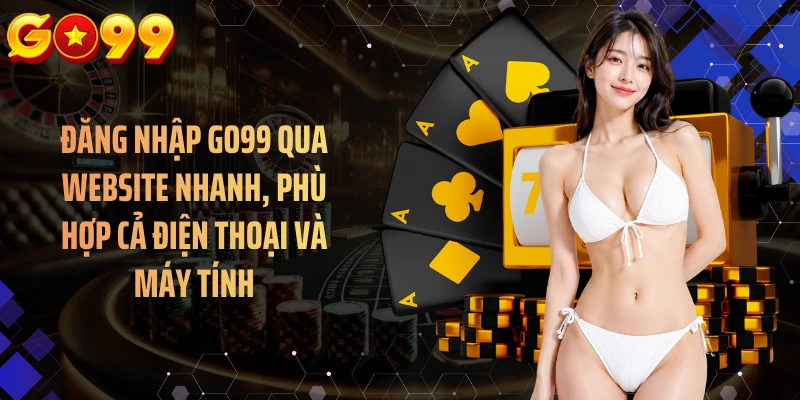 Đăng nhập GO99 qua website nhanh, phù hợp cả điện thoại và máy tính