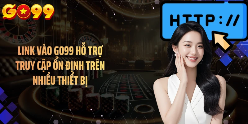 Link vào GO99 hỗ trợ truy cập ổn định trên nhiều thiết bị